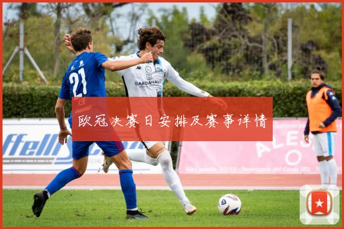 欧冠决赛日安排及赛事详情