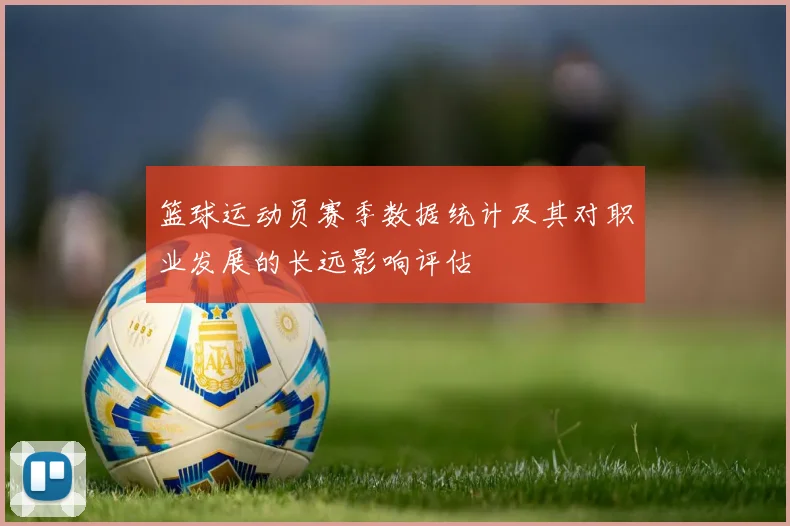 篮球运动员赛季数据统计及其对职业发展的长远影响评估