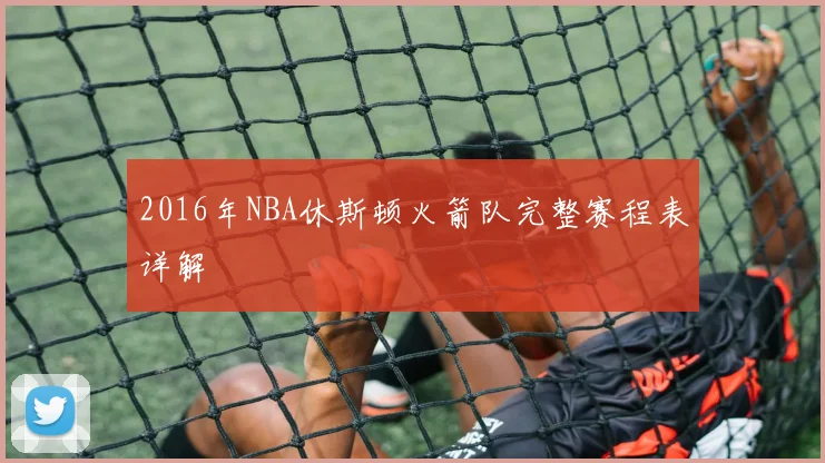 2016年NBA休斯顿火箭队完整赛程表详解