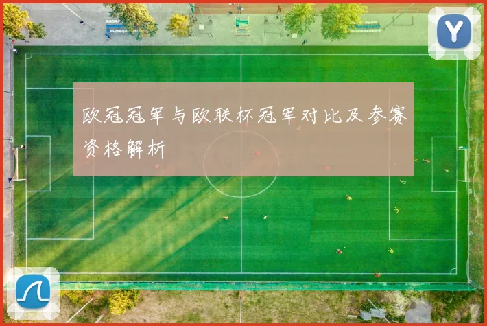 欧冠冠军与欧联杯冠军对比及参赛资格解析
