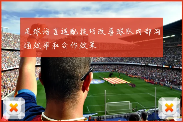 足球语言适配技巧改善球队内部沟通效率和合作效果
