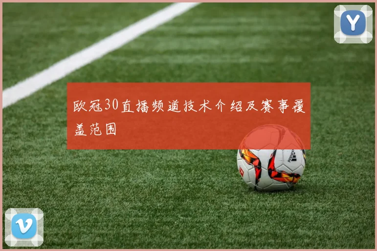 欧冠30直播频道技术介绍及赛事覆盖范围