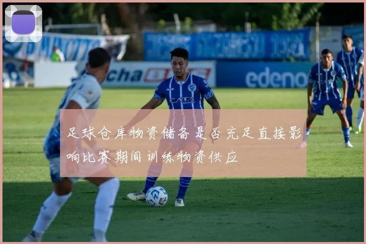 足球仓库物资储备是否充足直接影响比赛期间训练物资供应
