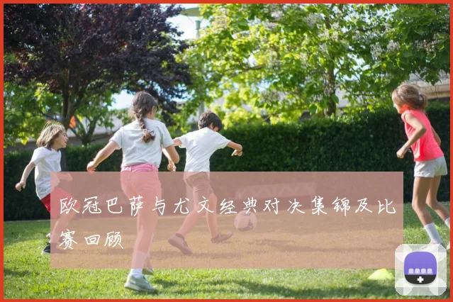 欧冠巴萨与尤文经典对决集锦及比赛回顾