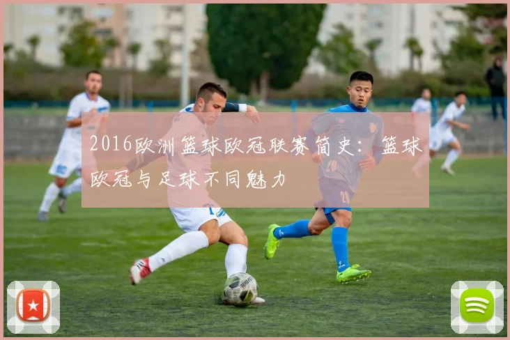 2016欧洲篮球欧冠联赛简史：篮球欧冠与足球不同魅力