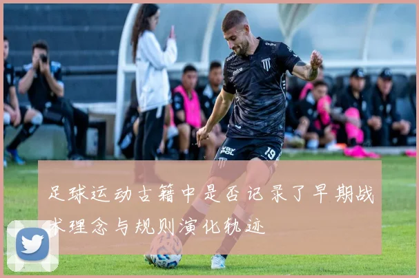 足球运动古籍中是否记录了早期战术理念与规则演化轨迹